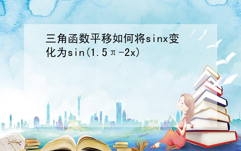 三角函数平移如何将sinx变化为sin(1.5π-2x)