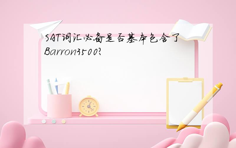 SAT词汇必备是否基本包含了Barron3500?