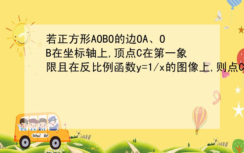 若正方形AOBO的边OA、OB在坐标轴上,顶点C在第一象限且在反比例函数y=1/x的图像上,则点C的坐标是?