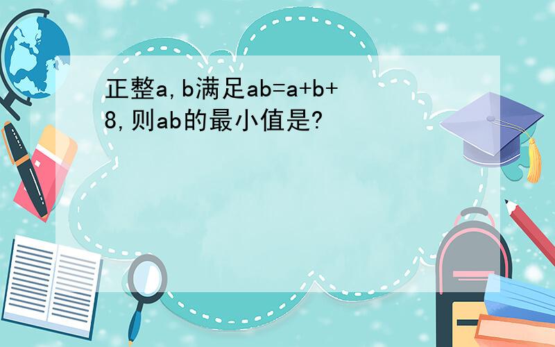 正整a,b满足ab=a+b+8,则ab的最小值是?