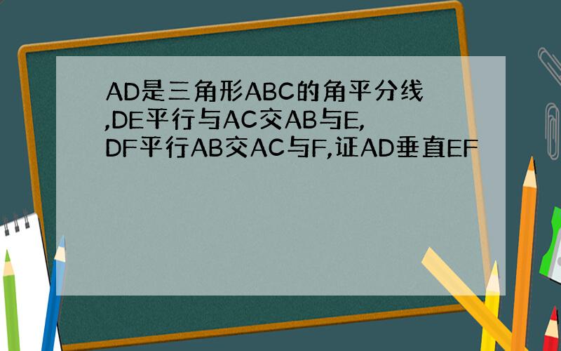 AD是三角形ABC的角平分线,DE平行与AC交AB与E,DF平行AB交AC与F,证AD垂直EF