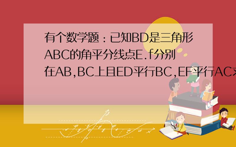 有个数学题：已知BD是三角形ABC的角平分线点E.f分别在AB,BC上且ED平行BC,EF平行AC求证CF=BE