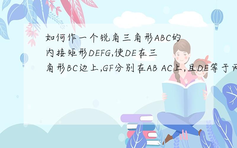 如何作一个锐角三角形ABC的内接矩形DEFG,使DE在三角形BC边上,GF分别在AB AC上,且DE等于两倍GD