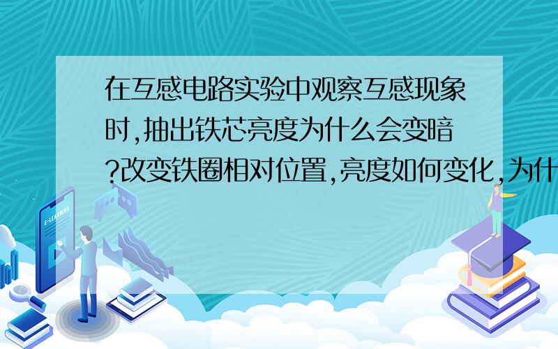 在互感电路实验中观察互感现象时,抽出铁芯亮度为什么会变暗?改变铁圈相对位置,亮度如何变化,为什么?