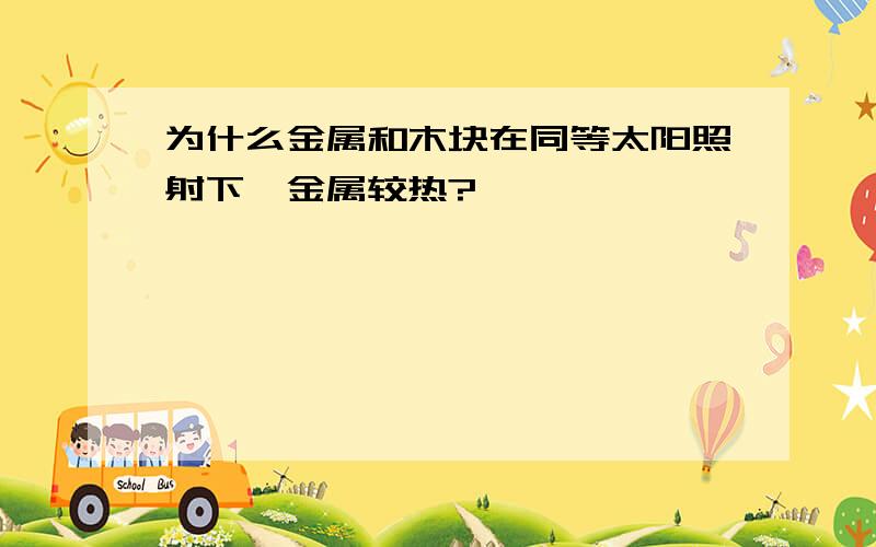 为什么金属和木块在同等太阳照射下,金属较热?