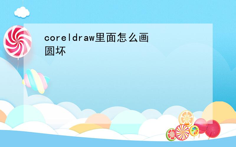 coreldraw里面怎么画圆坏