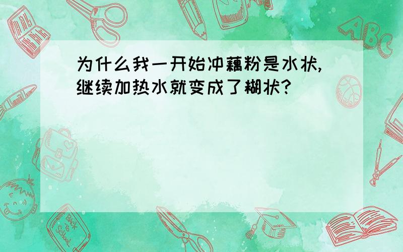 为什么我一开始冲藕粉是水状,继续加热水就变成了糊状?