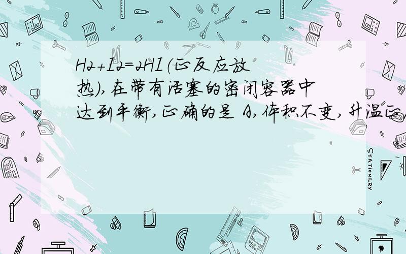 H2+I2=2HI（正反应放热）,在带有活塞的密闭容器中达到平衡,正确的是 A,体积不变,升温正反应速率减小