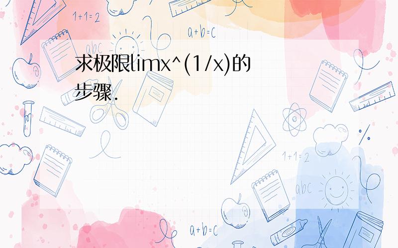 求极限limx^(1/x)的步骤.