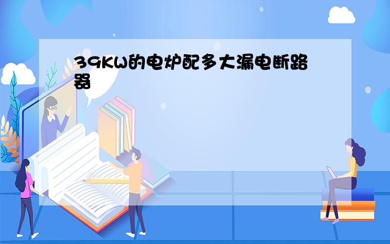 39KW的电炉配多大漏电断路器