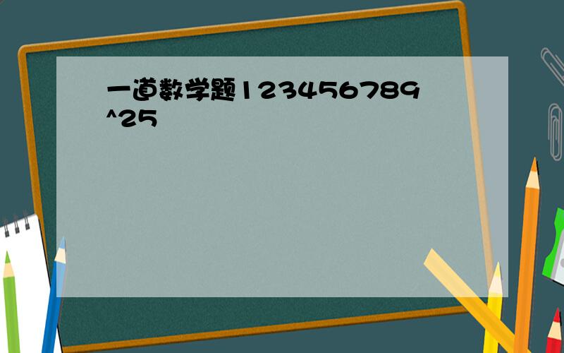 一道数学题123456789^25