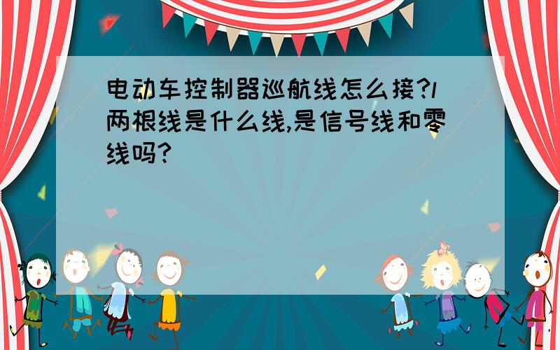 电动车控制器巡航线怎么接?l两根线是什么线,是信号线和零线吗?