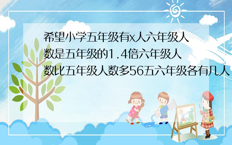 希望小学五年级有x人六年级人数是五年级的1.4倍六年级人数比五年级人数多56五六年级各有几人