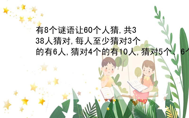 有8个谜语让60个人猜,共338人猜对,每人至少猜对3个的有6人,猜对4个的有10人,猜对5个、6个和7个的人数