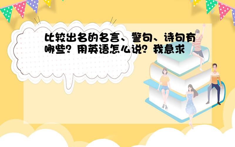 比较出名的名言、警句、诗句有哪些？用英语怎么说？我急求