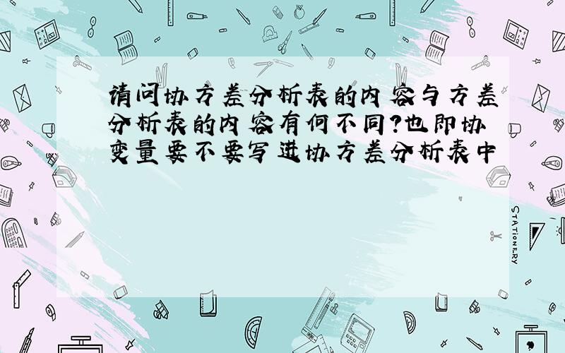 请问协方差分析表的内容与方差分析表的内容有何不同?也即协变量要不要写进协方差分析表中