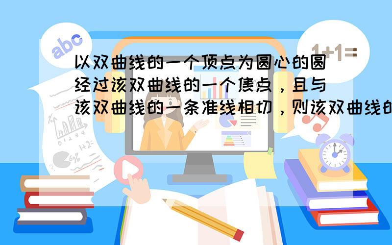 以双曲线的一个顶点为圆心的圆经过该双曲线的一个焦点，且与该双曲线的一条准线相切，则该双曲线的离心率为______．