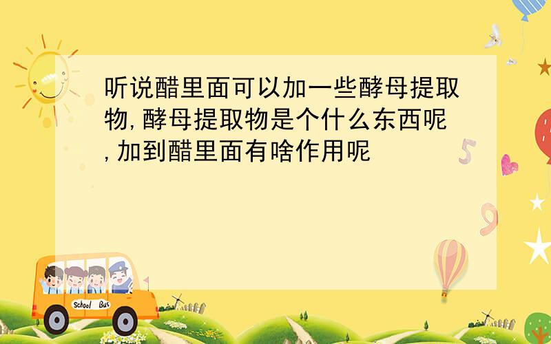 听说醋里面可以加一些酵母提取物,酵母提取物是个什么东西呢,加到醋里面有啥作用呢