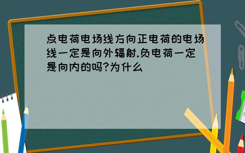 点电荷电场线方向正电荷的电场线一定是向外辐射.负电荷一定是向内的吗?为什么