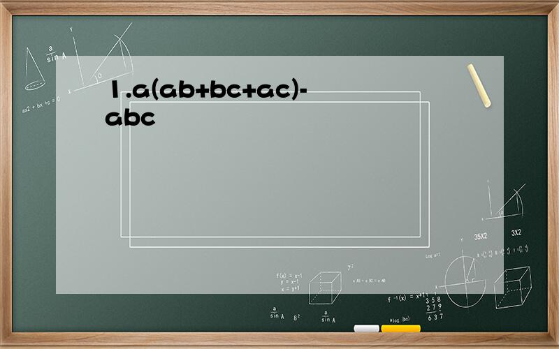 1.a(ab+bc+ac)-abc