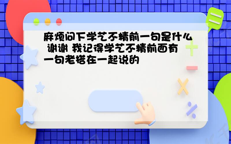 麻烦问下学艺不精前一句是什么 谢谢 我记得学艺不精前面有一句老搭在一起说的