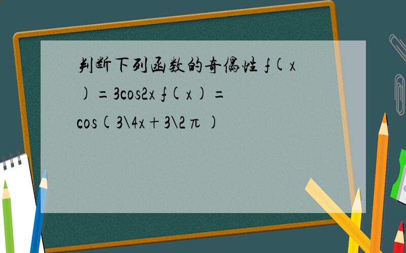 判断下列函数的奇偶性 f(x)=3cos2x f(x)=cos(3\4x+3\2π)