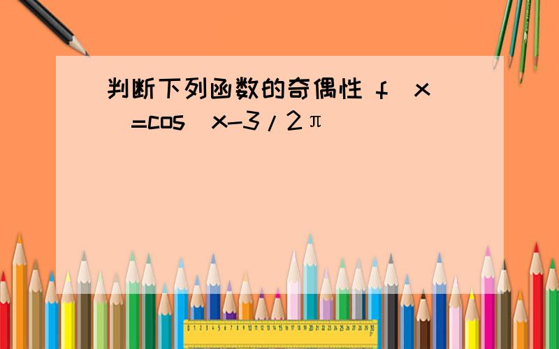 判断下列函数的奇偶性 f(x)=cos(x-3/2π)