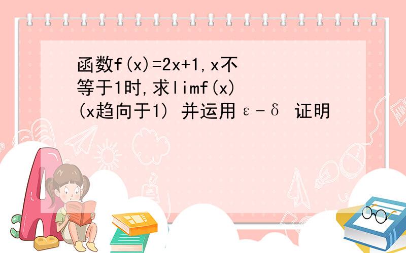 函数f(x)=2x+1,x不等于1时,求limf(x) (x趋向于1) 并运用ε-δ 证明