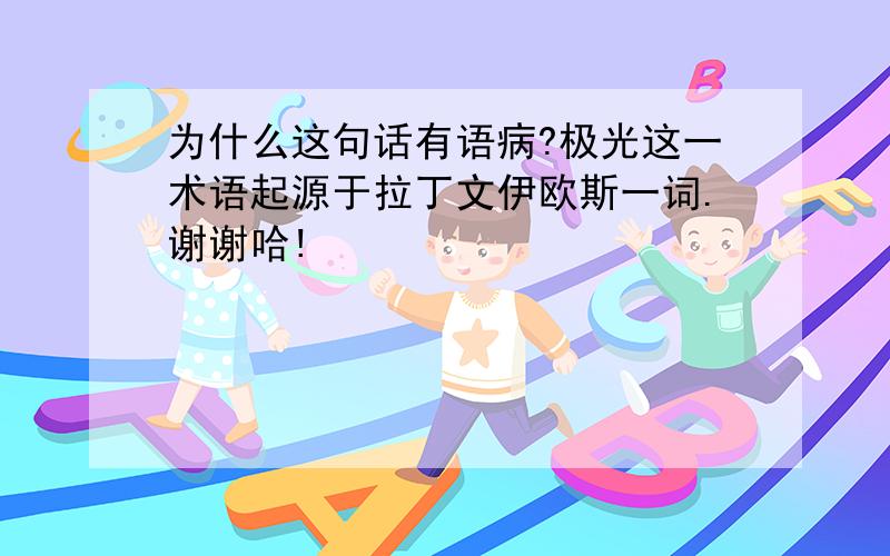 为什么这句话有语病?极光这一术语起源于拉丁文伊欧斯一词.谢谢哈!