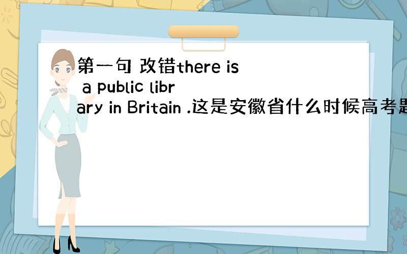 第一句 改错there is a public library in Britain .这是安徽省什么时候高考题