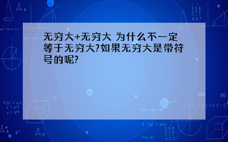 无穷大+无穷大 为什么不一定等于无穷大?如果无穷大是带符号的呢?