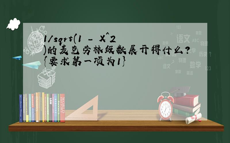 1/sqrt(1 - X^2)的麦克劳林级数展开得什么?{要求第一项为1}