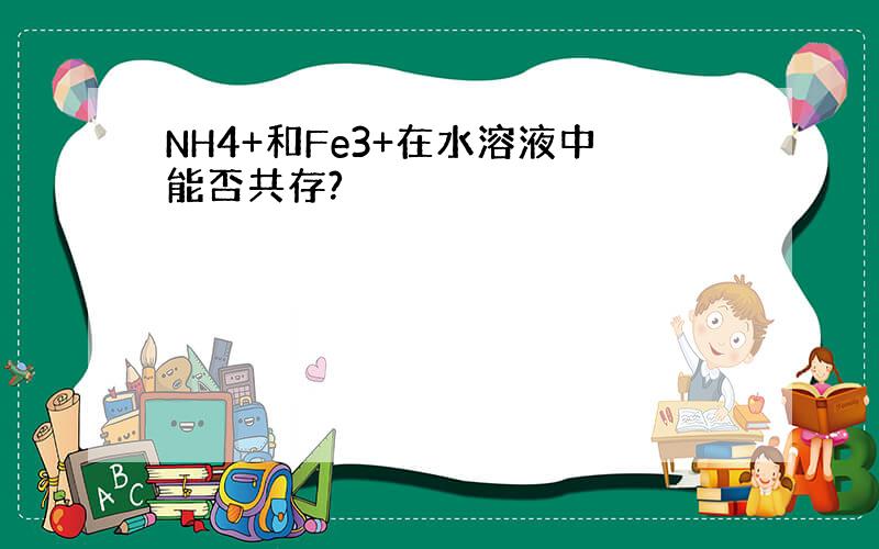 NH4+和Fe3+在水溶液中能否共存?