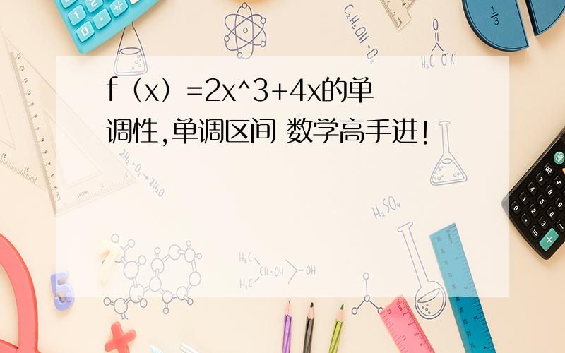 f（x）=2x^3+4x的单调性,单调区间 数学高手进!