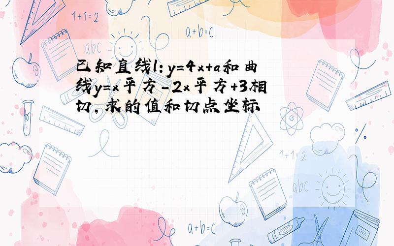 已知直线l：y=4x+a和曲线y=x平方-2x平方+3相切,求的值和切点坐标