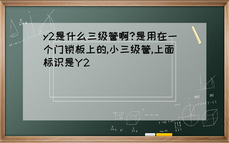 y2是什么三级管啊?是用在一个门锁板上的,小三级管,上面标识是Y2