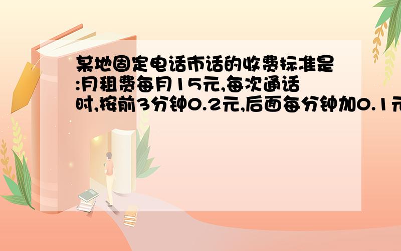 某地固定电话市话的收费标准是:月租费每月15元,每次通话时,按前3分钟0.2元,后面每分钟加0.1元计费.小明家11月份