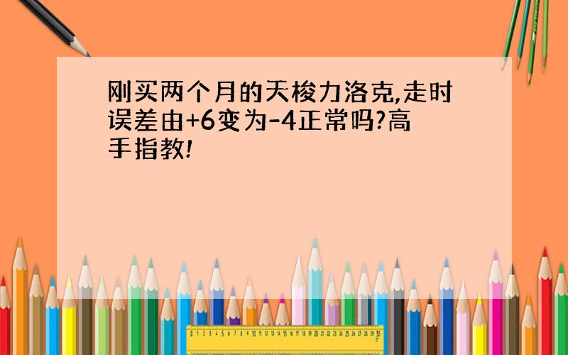 刚买两个月的天梭力洛克,走时误差由+6变为-4正常吗?高手指教!