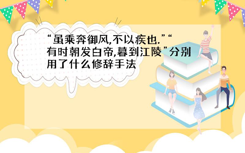 “虽乘奔御风,不以疾也.”“有时朝发白帝,暮到江陵”分别用了什么修辞手法