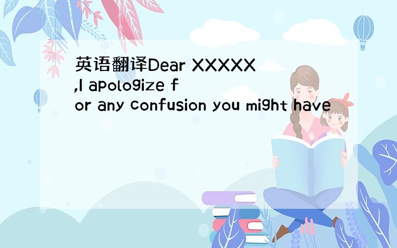 英语翻译Dear XXXXX,I apologize for any confusion you might have