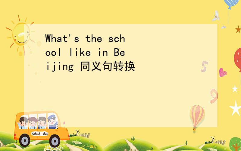 What's the school like in Beijing 同义句转换