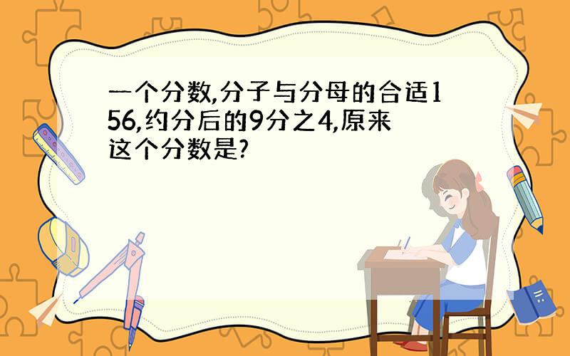 一个分数,分子与分母的合适156,约分后的9分之4,原来这个分数是?