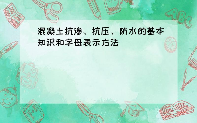 混凝土抗渗、抗压、防水的基本知识和字母表示方法