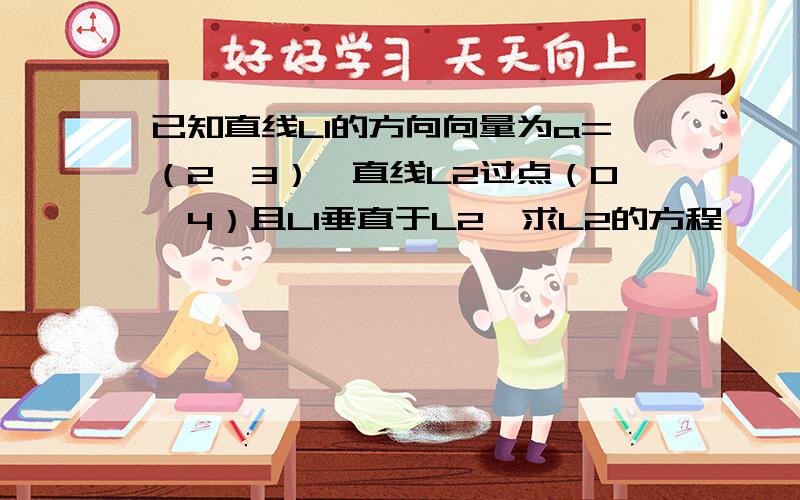 已知直线L1的方向向量为a=（2,3）,直线L2过点（0,4）且L1垂直于L2,求L2的方程