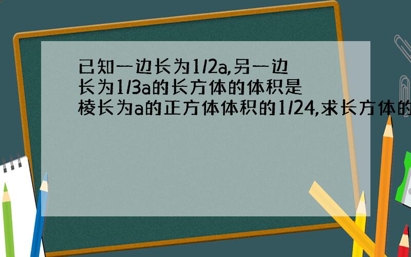 已知一边长为1/2a,另一边长为1/3a的长方体的体积是棱长为a的正方体体积的1/24,求长方体的高