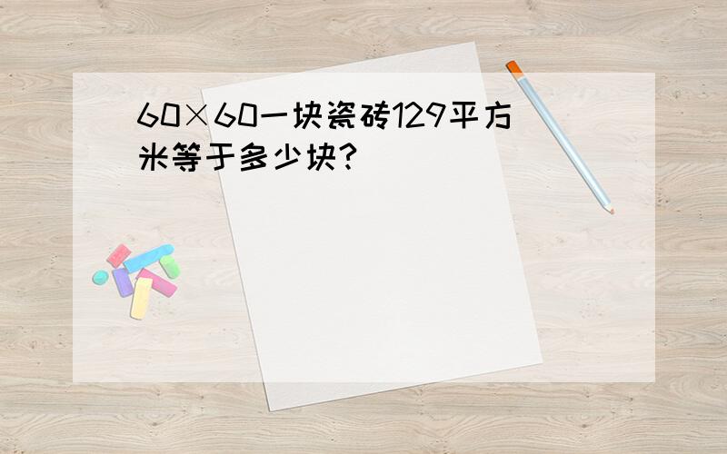 60×60一块瓷砖129平方米等于多少块?