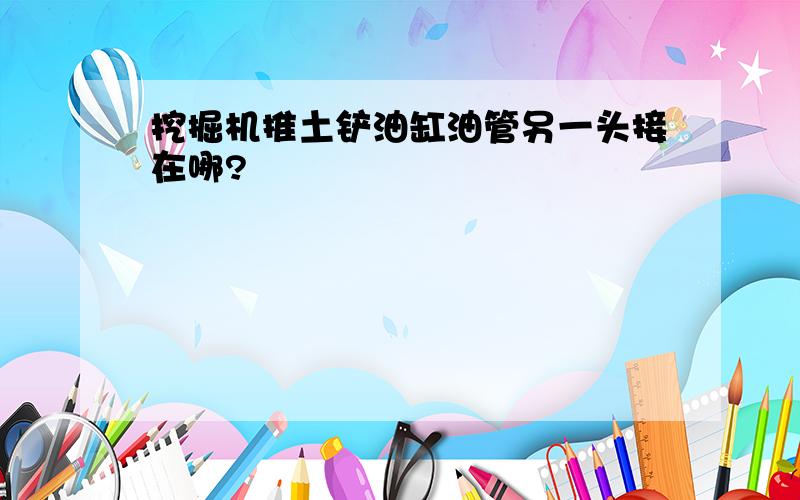 挖掘机推土铲油缸油管另一头接在哪?