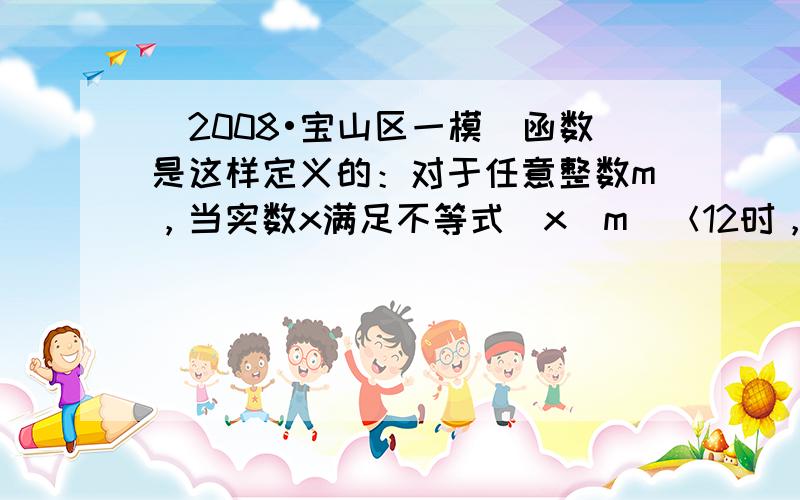 （2008•宝山区一模）函数是这样定义的：对于任意整数m，当实数x满足不等式|x−m|＜12时，有f（x）=m．