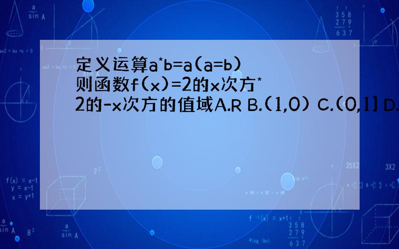 定义运算a*b=a(a=b)则函数f(x)=2的x次方*2的-x次方的值域A.R B.(1,0) C.(0,1] D.(