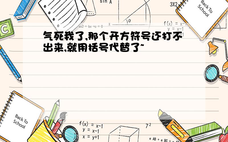 气死我了,那个开方符号还打不出来,就用括号代替了~